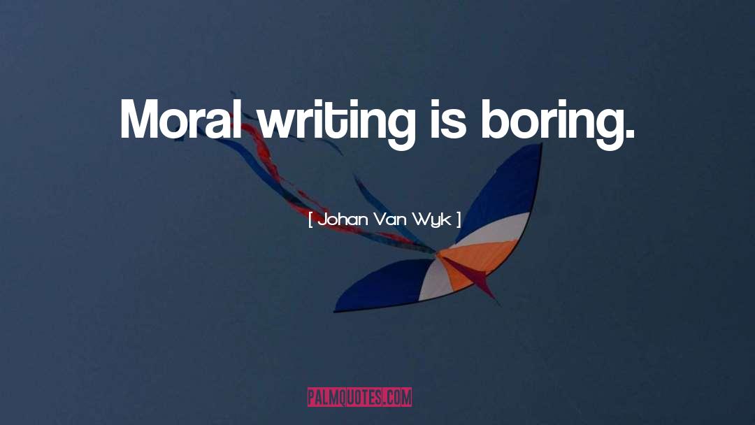 Johan Van Wyk Quotes: Moral writing is boring.