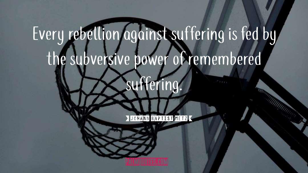 Johann Baptist Metz Quotes: Every rebellion against suffering is