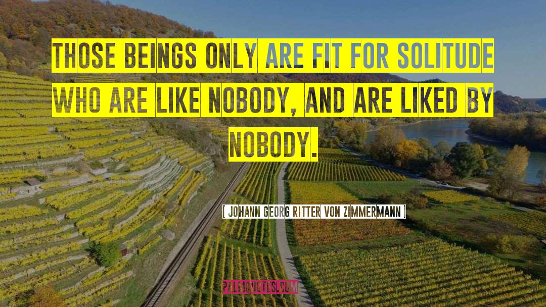 Johann Georg Ritter Von Zimmermann Quotes: Those beings only are fit