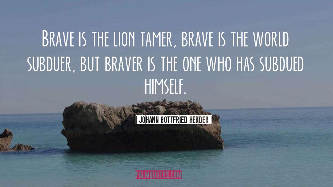 Johann Gottfried Herder Quotes: Brave is the lion tamer,