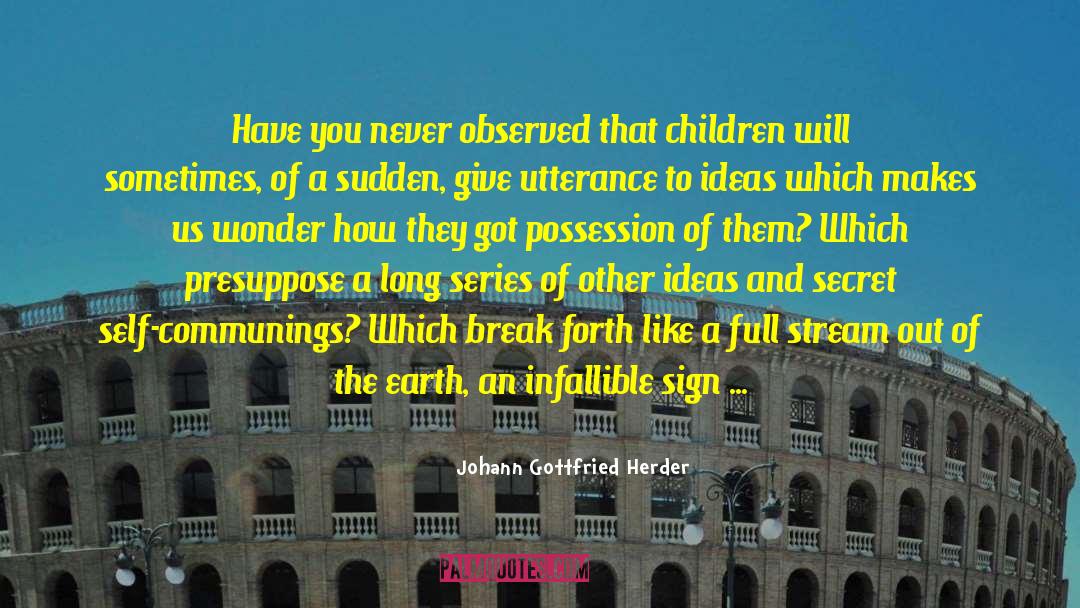 Johann Gottfried Herder Quotes: Have you never observed that