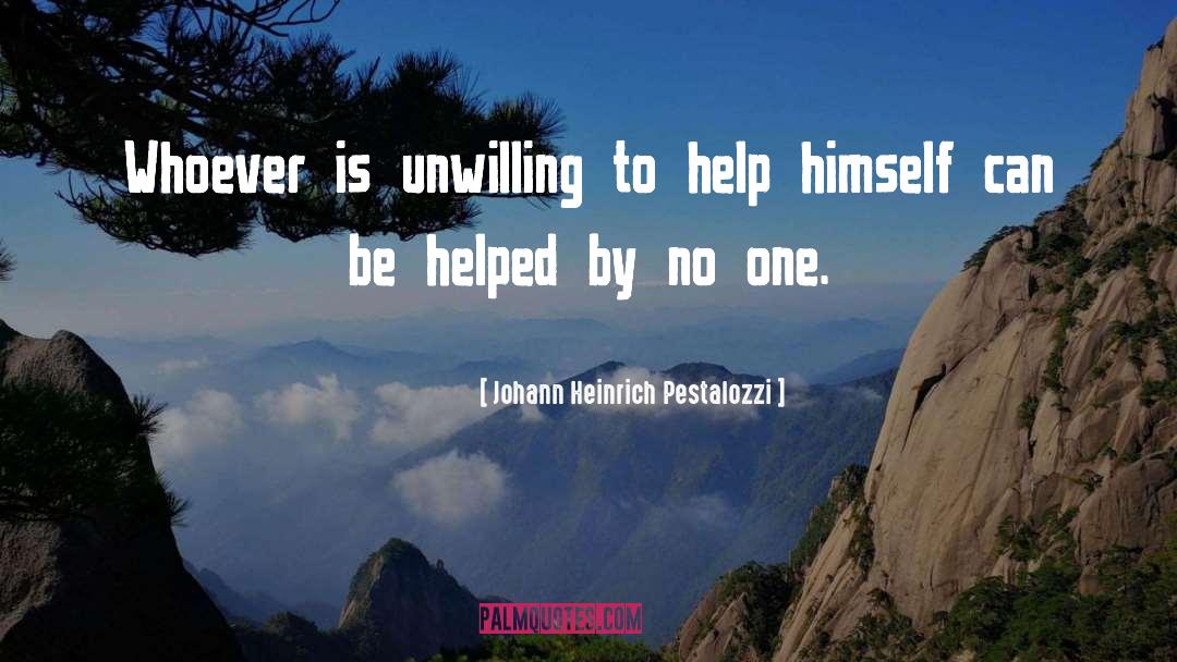 Johann Heinrich Pestalozzi Quotes: Whoever is unwilling to help