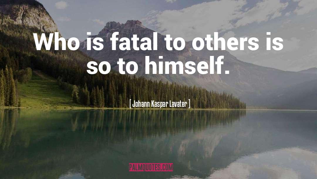 Johann Kaspar Lavater Quotes: Who is fatal to others