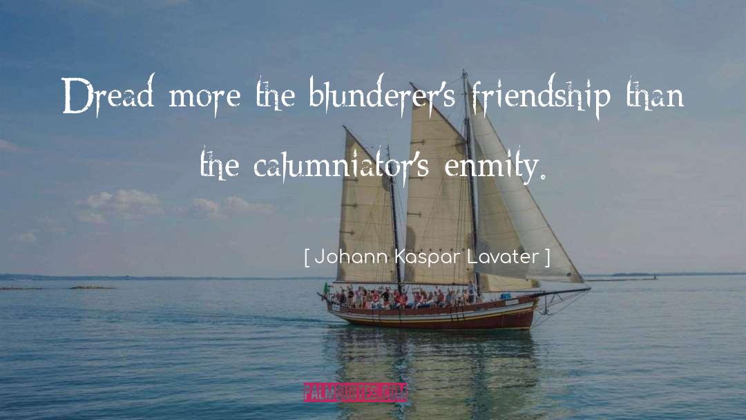 Johann Kaspar Lavater Quotes: Dread more the blunderer's friendship