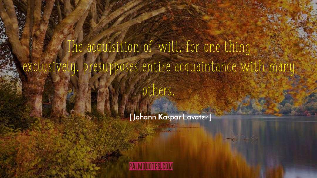 Johann Kaspar Lavater Quotes: The acquisition of will, for