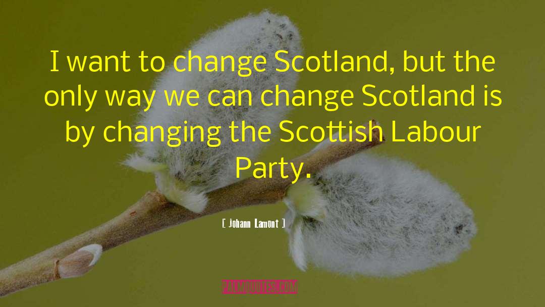 Johann Lamont Quotes: I want to change Scotland,