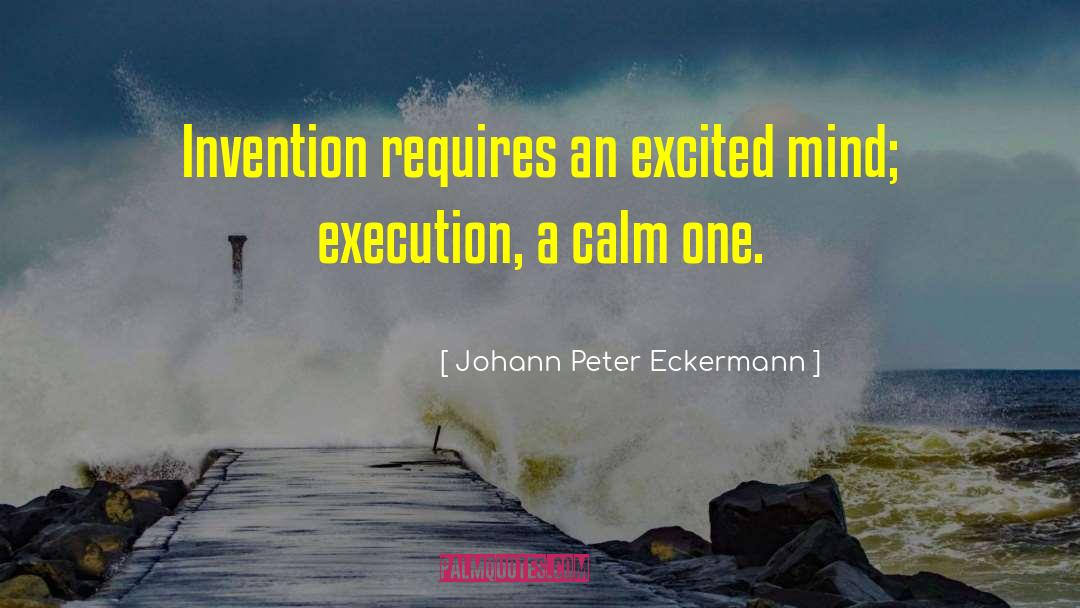 Johann Peter Eckermann Quotes: Invention requires an excited mind;