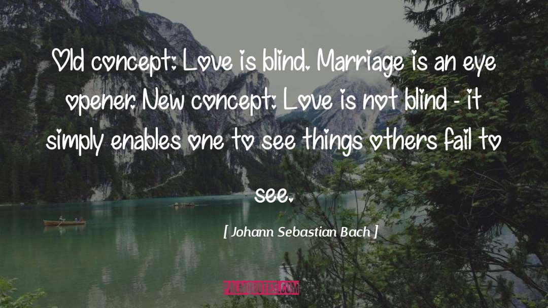 Johann Sebastian Bach Quotes: Old concept: Love is blind.