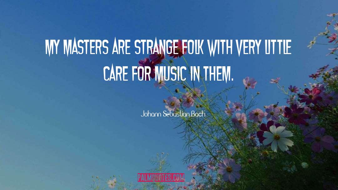 Johann Sebastian Bach Quotes: My masters are strange folk