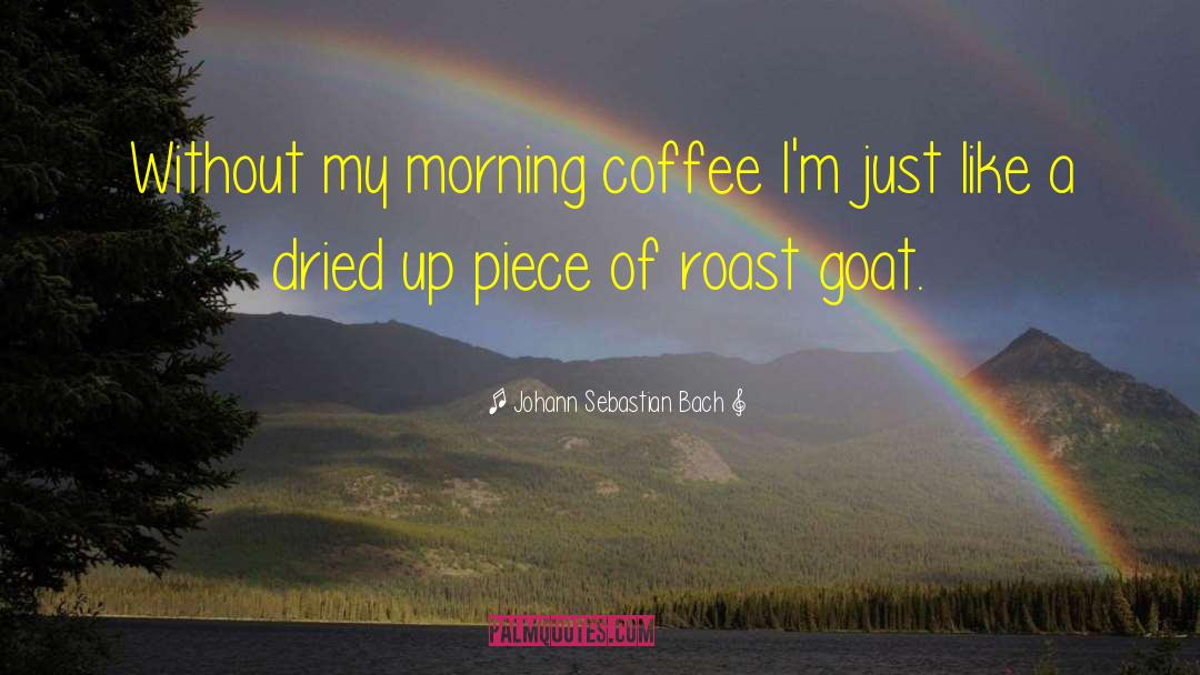 Johann Sebastian Bach Quotes: Without my morning coffee I'm