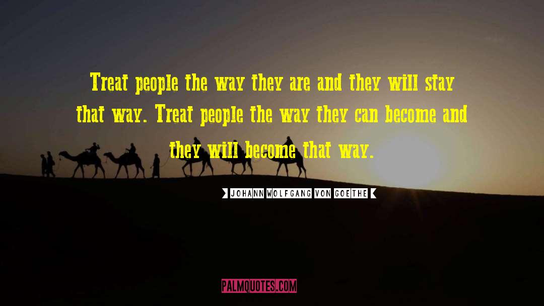 Johann Wolfgang Von Goethe Quotes: Treat people the way they