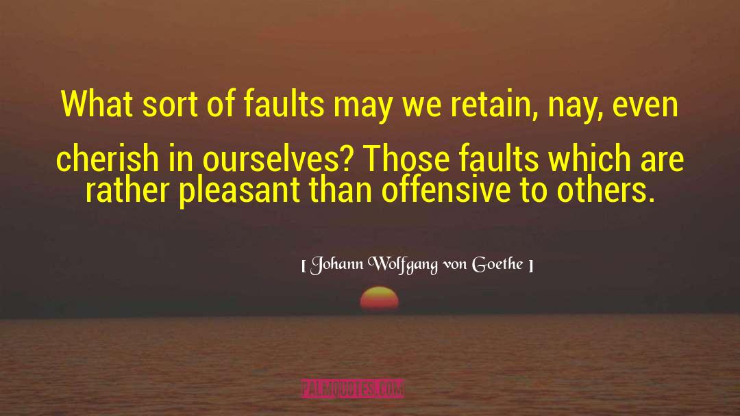 Johann Wolfgang Von Goethe Quotes: What sort of faults may