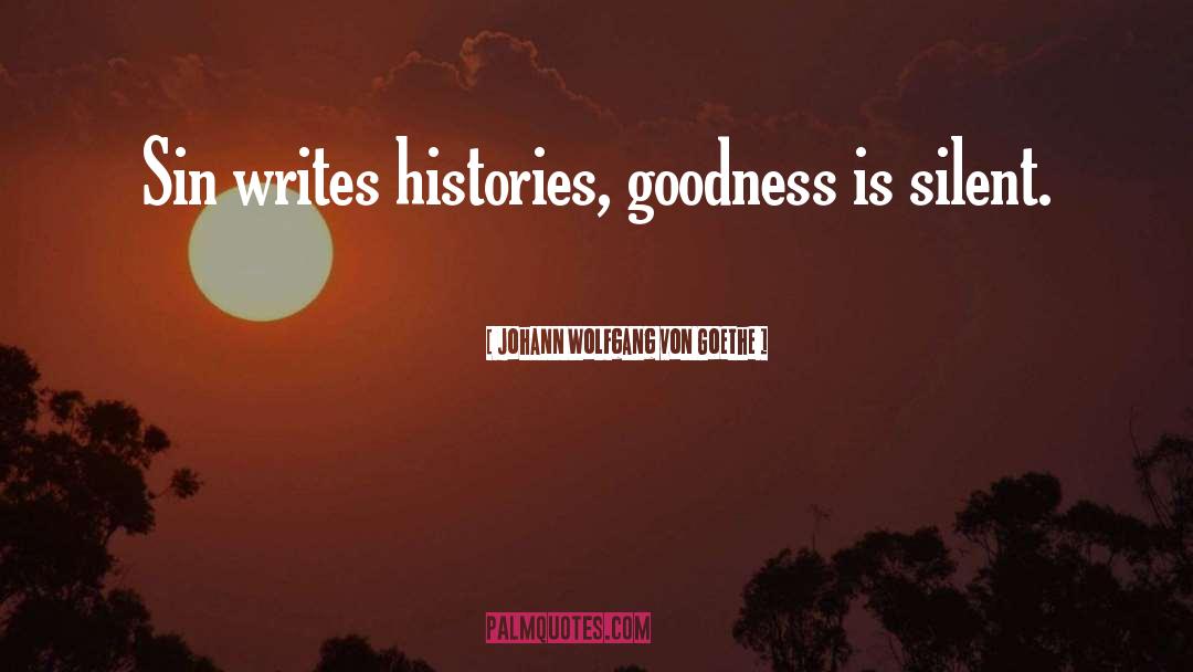 Johann Wolfgang Von Goethe Quotes: Sin writes histories, goodness is