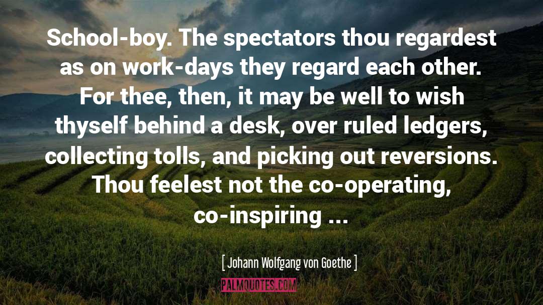 Johann Wolfgang Von Goethe Quotes: School-boy. The spectators thou regardest