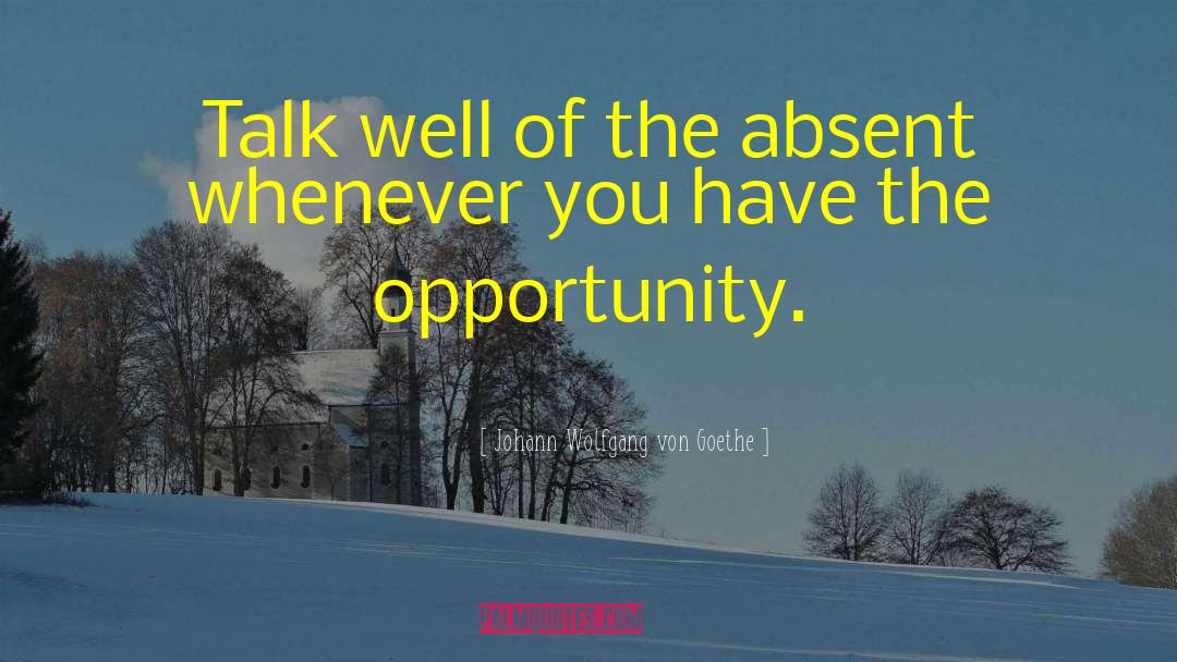 Johann Wolfgang Von Goethe Quotes: Talk well of the absent