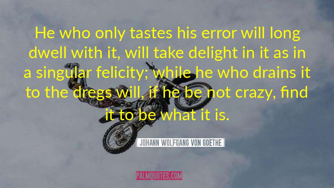 Johann Wolfgang Von Goethe Quotes: He who only tastes his
