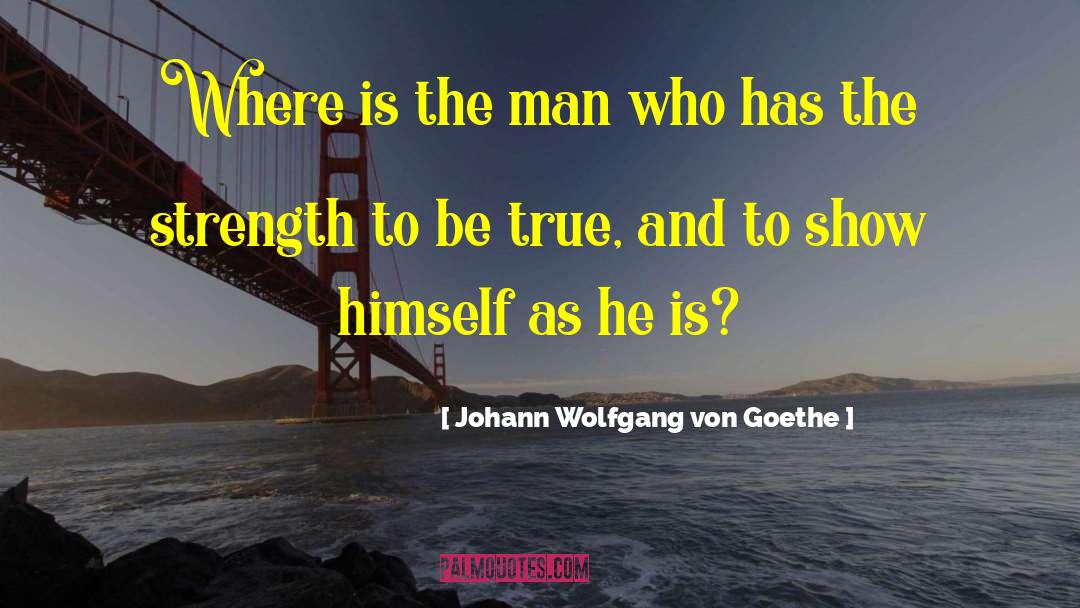 Johann Wolfgang Von Goethe Quotes: Where is the man who