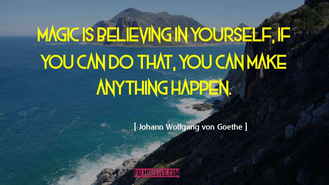 Johann Wolfgang Von Goethe Quotes: Magic is believing in yourself,