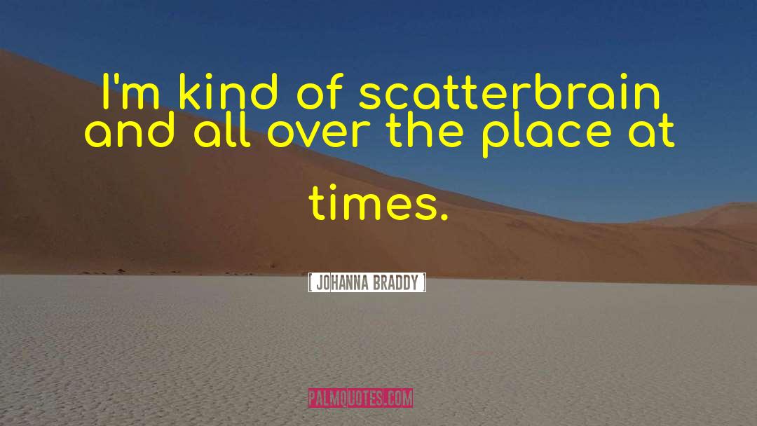 Johanna Braddy Quotes: I'm kind of scatterbrain and