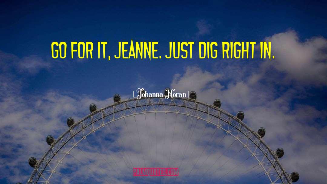 Johanna Moran Quotes: Go for it, Jeanne. Just
