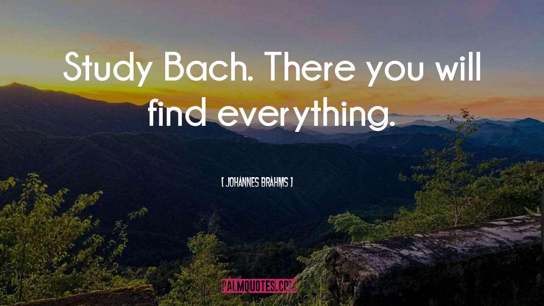 Johannes Brahms Quotes: Study Bach. There you will