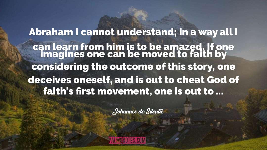 Johannes De Silentio Quotes: Abraham I cannot understand; in