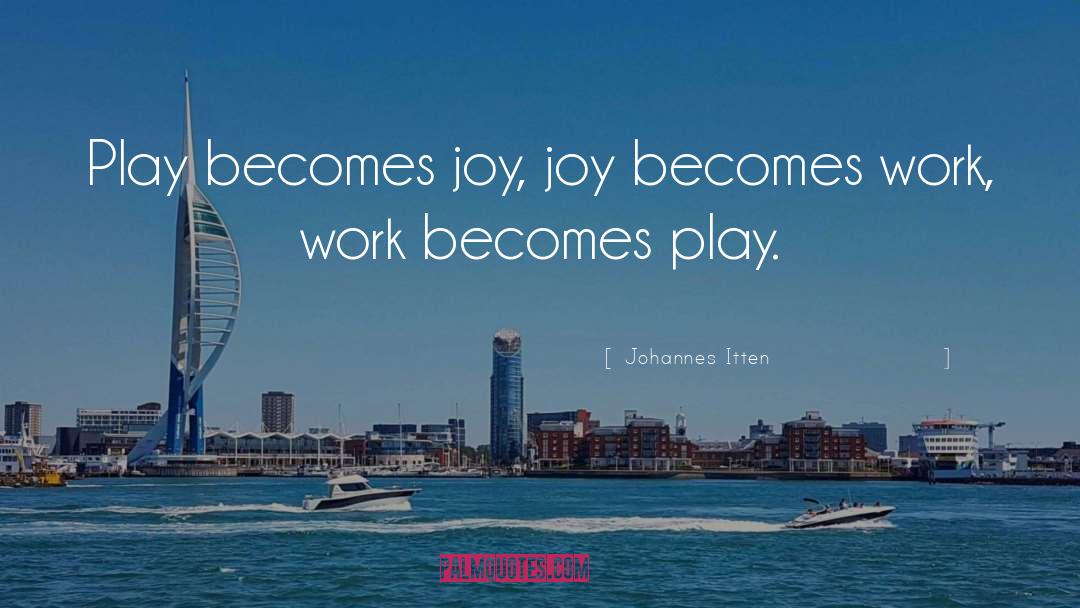 Johannes Itten Quotes: Play becomes joy, joy becomes