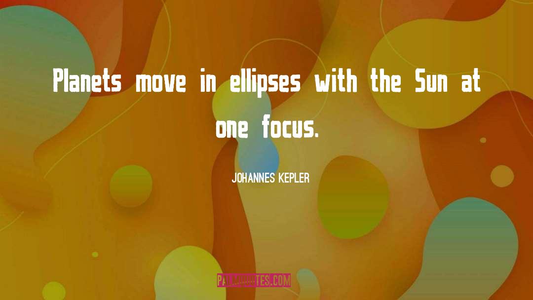 Johannes Kepler Quotes: Planets move in ellipses with