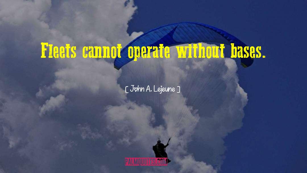 John A. Lejeune Quotes: Fleets cannot operate without bases.