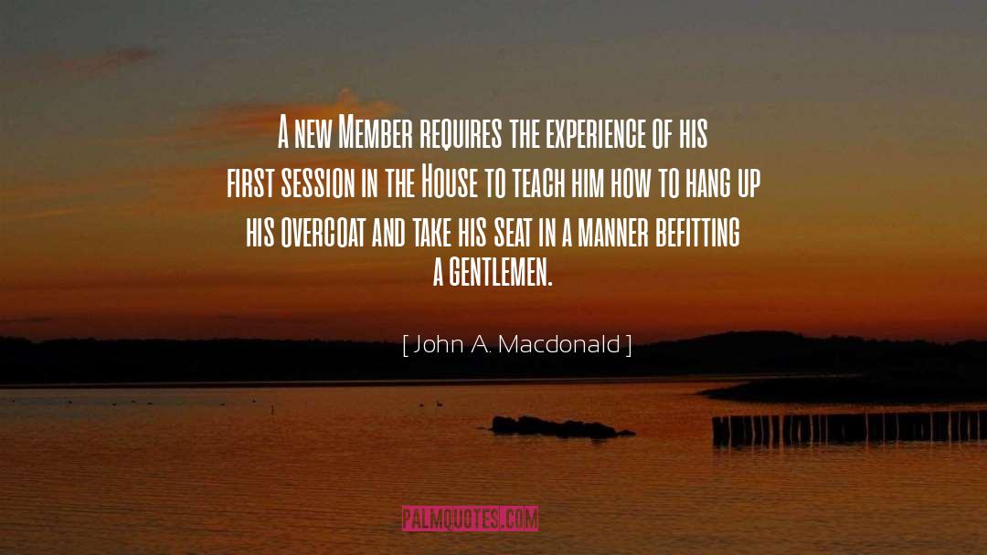 John A. Macdonald Quotes: A new Member requires the