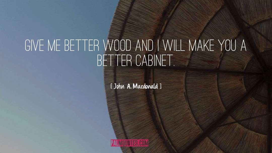 John A. Macdonald Quotes: Give me better wood and