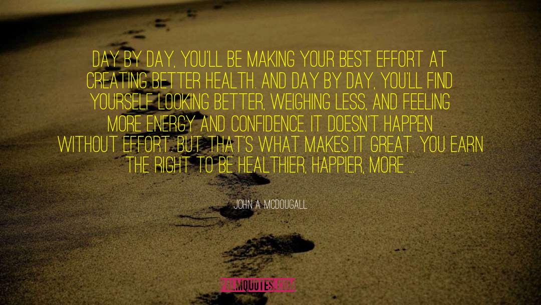 John A. McDougall Quotes: Day by day, you'll be