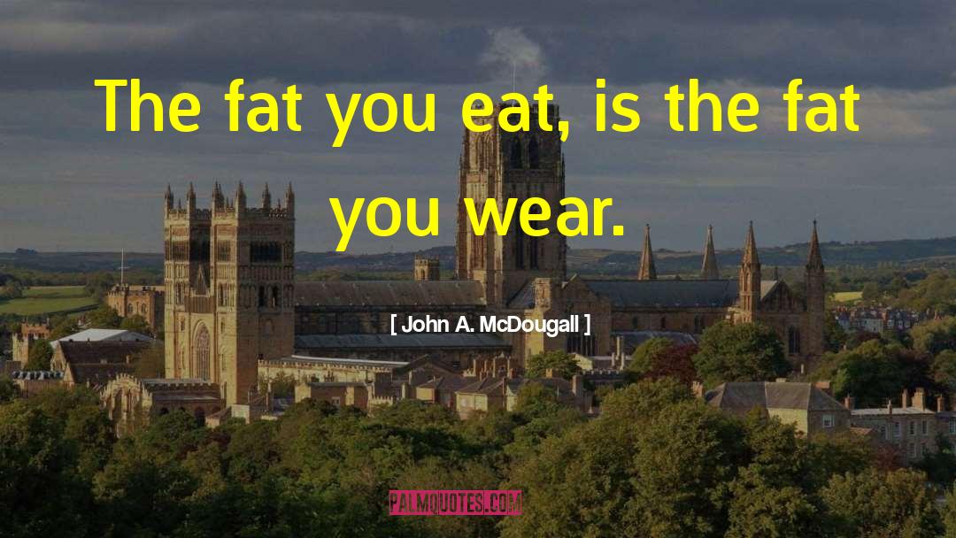 John A. McDougall Quotes: The fat you eat, is