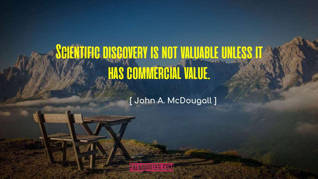 John A. McDougall Quotes: Scientific discovery is not valuable