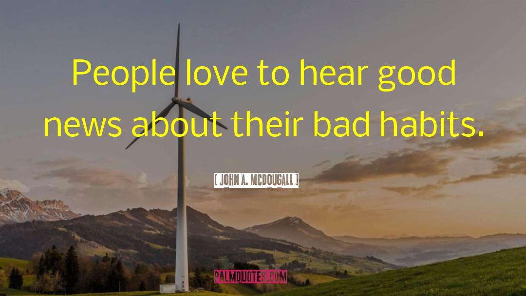 John A. McDougall Quotes: People love to hear good