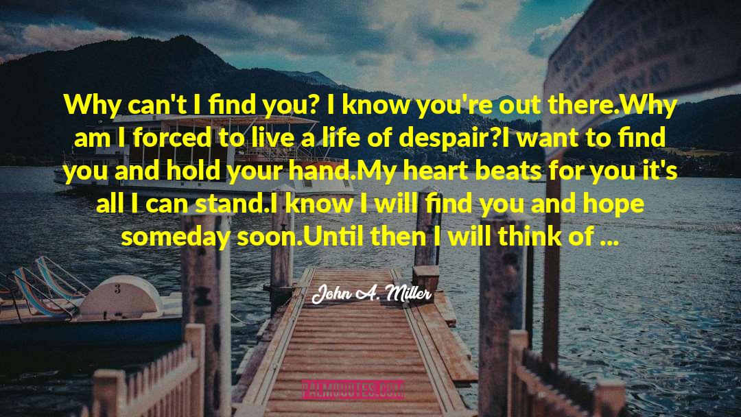 John A.   Miller Quotes: Why can't I find you?