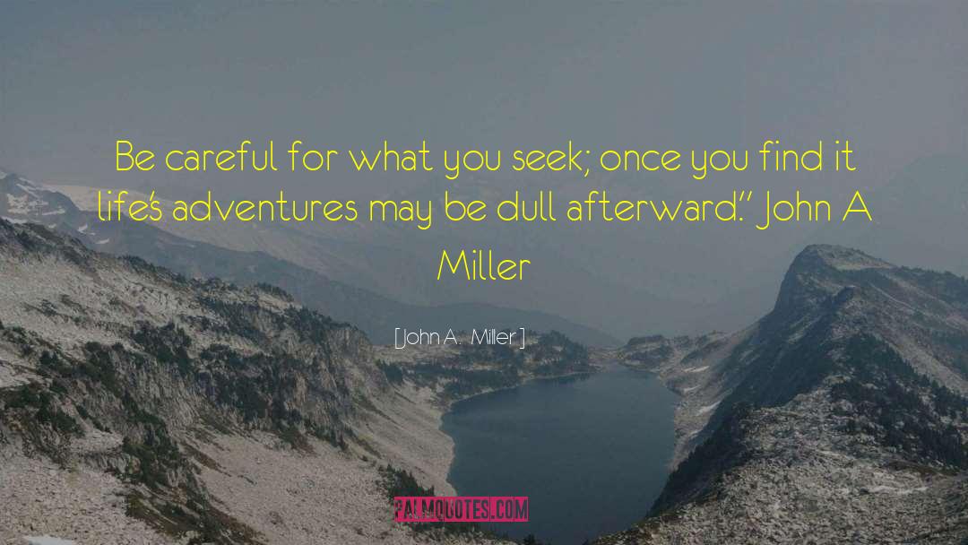 John A.   Miller Quotes: Be careful for what you