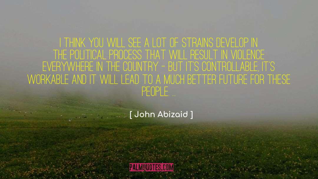 John Abizaid Quotes: I think you will see