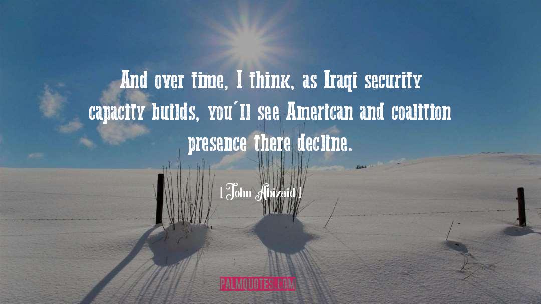 John Abizaid Quotes: And over time, I think,