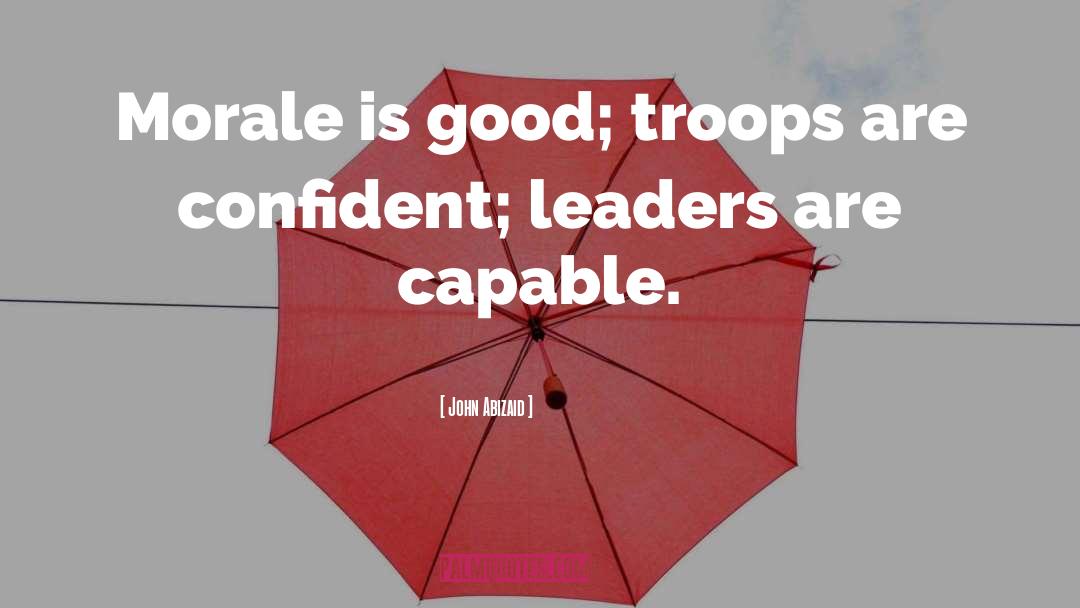 John Abizaid Quotes: Morale is good; troops are