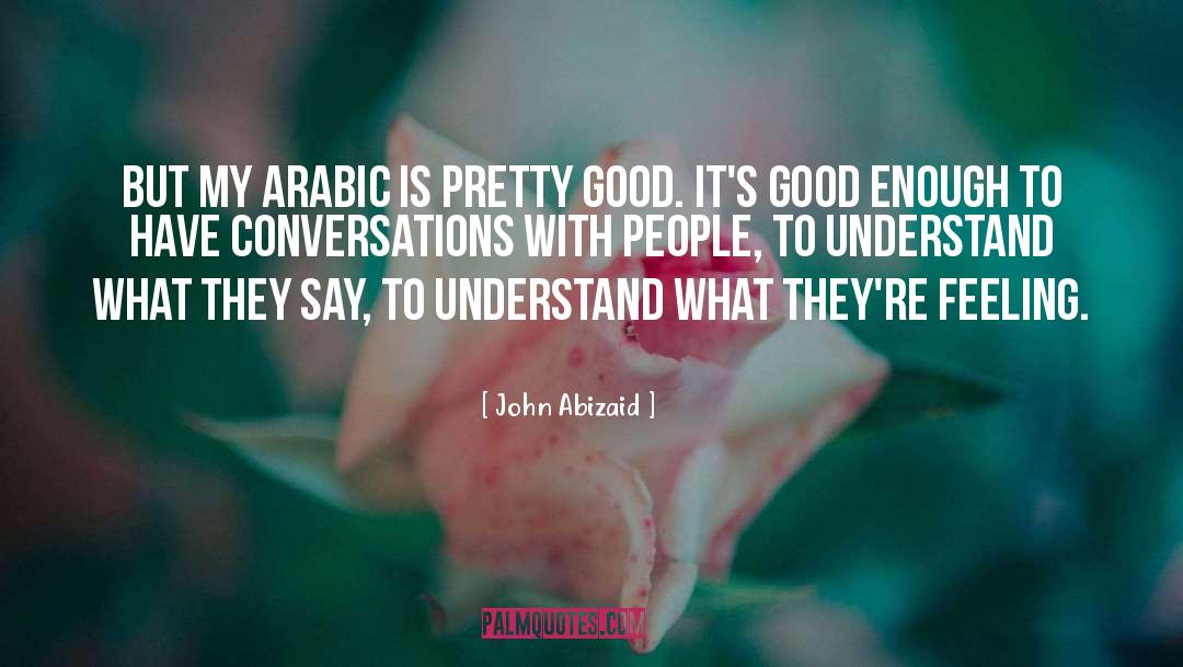 John Abizaid Quotes: But my Arabic is pretty