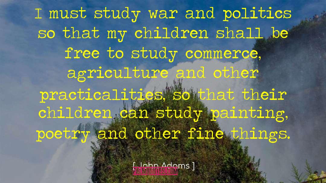 John Adams Quotes: I must study war and