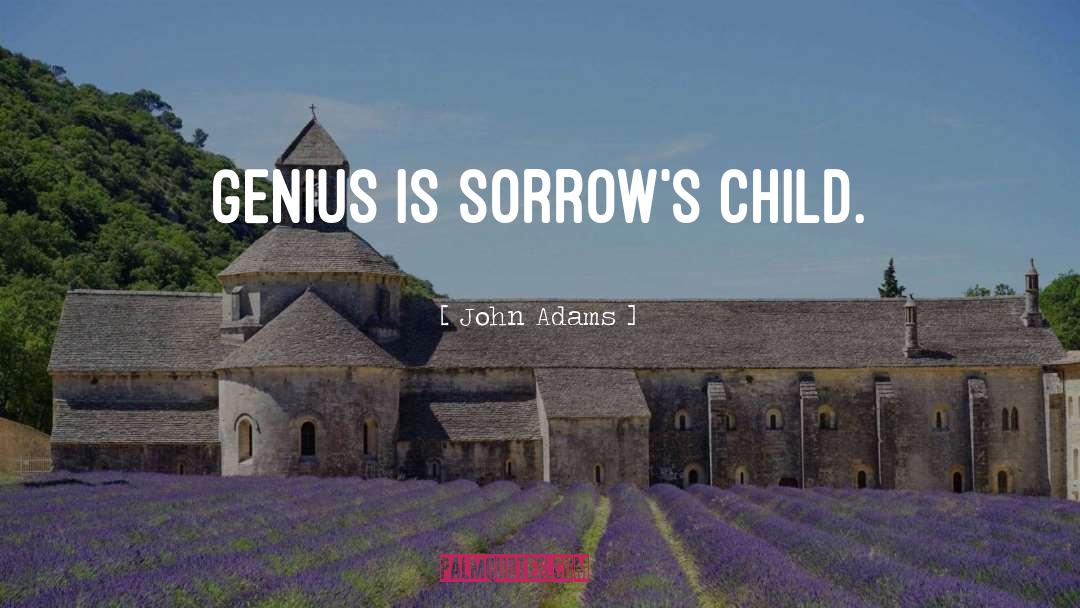 John Adams Quotes: Genius is sorrow's child.
