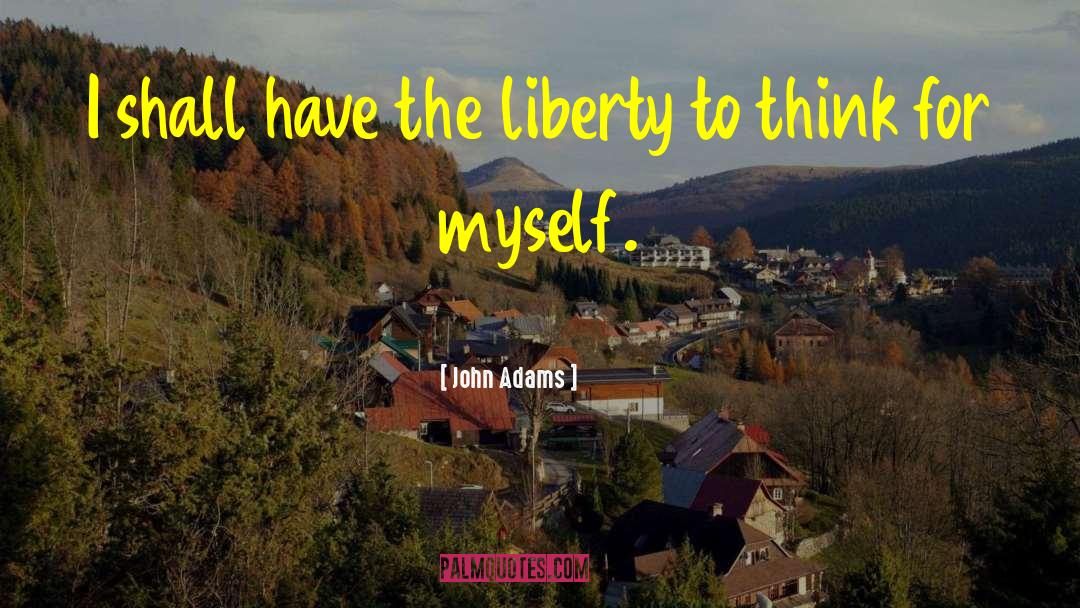 John Adams Quotes: I shall have the liberty