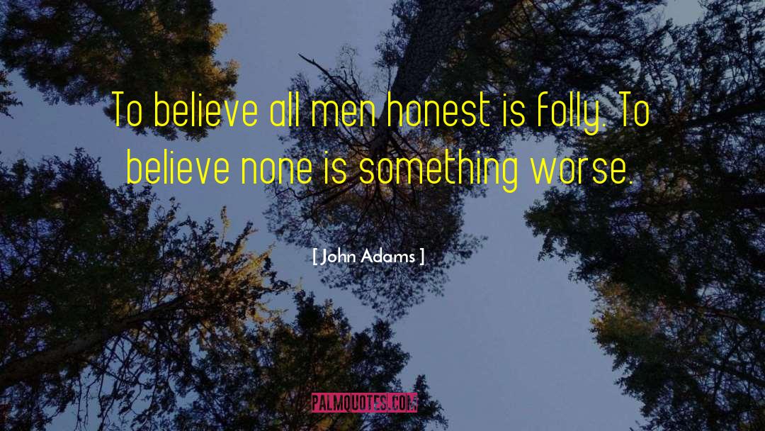 John Adams Quotes: To believe all men honest