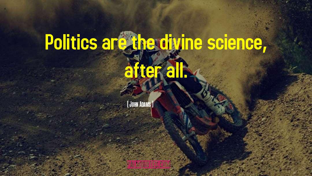 John Adams Quotes: Politics are the divine science,