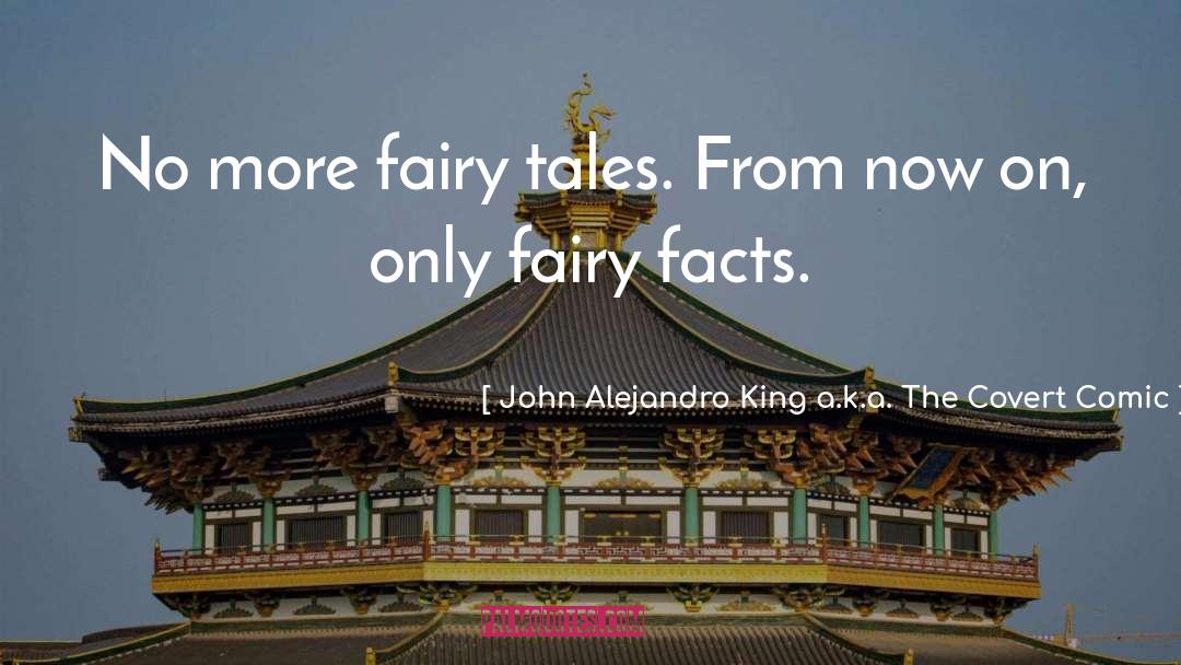 John Alejandro King A.k.a. The Covert Comic Quotes: No more fairy tales. From