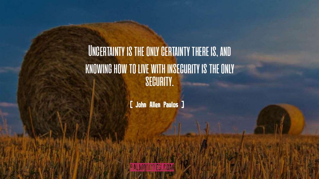 John Allen Paulos Quotes: Uncertainty is the only certainty
