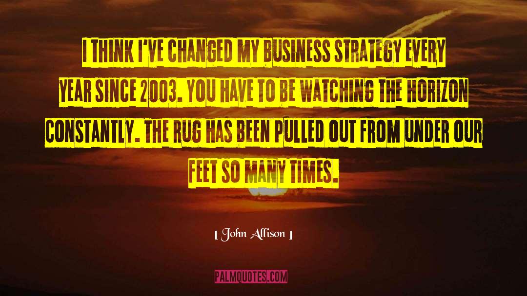 John Allison Quotes: I think I've changed my