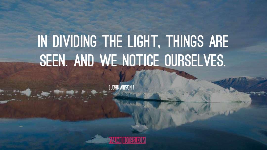 John Allison Quotes: In dividing the light, things